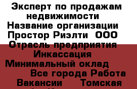 Эксперт по продажам недвижимости › Название организации ­ Простор-Риэлти, ООО › Отрасль предприятия ­ Инкассация › Минимальный оклад ­ 150 000 - Все города Работа » Вакансии   . Томская обл.,Кедровый г.